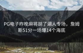 PG电子昨晚麻将胡了湖人专场，詹姆斯51分一场爆14个海底