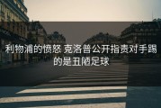 利物浦的愤怒 克洛普公开指责对手踢的是丑陋足球