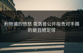 利物浦的愤怒 克洛普公开指责对手踢的是丑陋足球