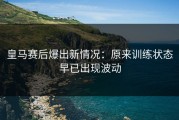 皇马赛后爆出新情况：原来训练状态早已出现波动
